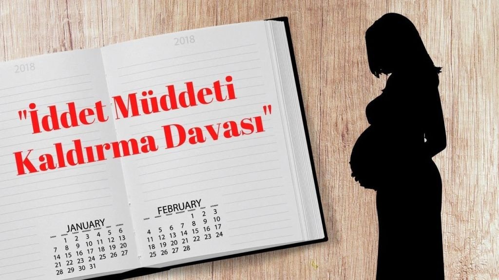 İDDET MÜDDETİ NEDİR? KALDIRILMASI VE DAVA SÜRECİ